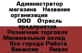 Администратор магазина › Название организации ­ O’stin, ООО › Отрасль предприятия ­ Розничная торговля › Минимальный оклад ­ 1 - Все города Работа » Вакансии   . Ямало-Ненецкий АО,Ноябрьск г.